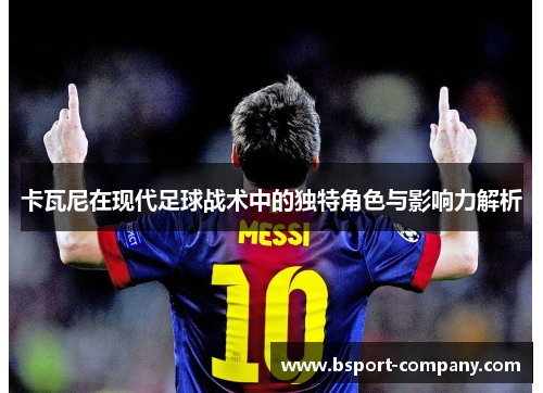 卡瓦尼在现代足球战术中的独特角色与影响力解析