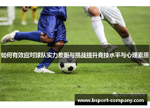 如何有效应对球队实力差距与挑战提升竞技水平与心理素质