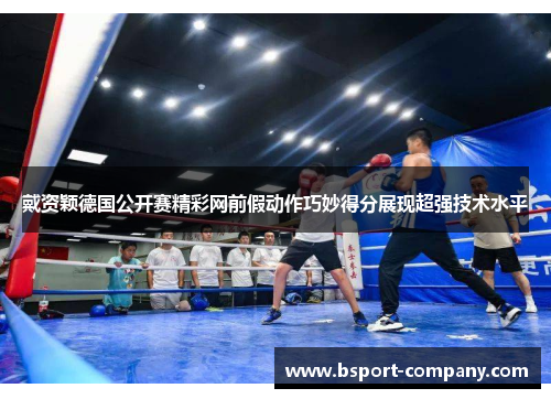 戴资颖德国公开赛精彩网前假动作巧妙得分展现超强技术水平