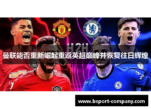 曼联能否重新崛起重返英超巅峰并恢复往日辉煌
