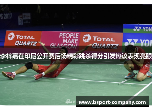 李梓嘉在印尼公开赛后场精彩跳杀得分引发热议表现亮眼