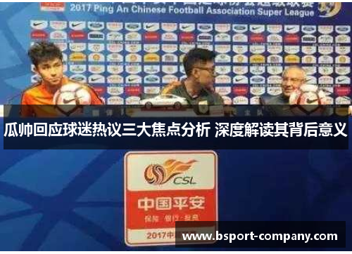 瓜帅回应球迷热议三大焦点分析 深度解读其背后意义
