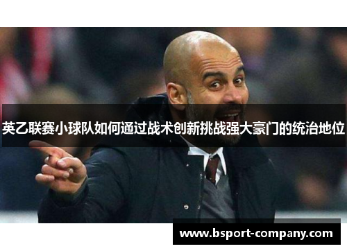英乙联赛小球队如何通过战术创新挑战强大豪门的统治地位