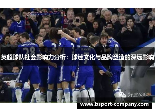 英超球队社会影响力分析：球迷文化与品牌塑造的深远影响