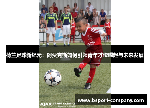 荷兰足球新纪元：阿贾克斯如何引领青年才俊崛起与未来发展