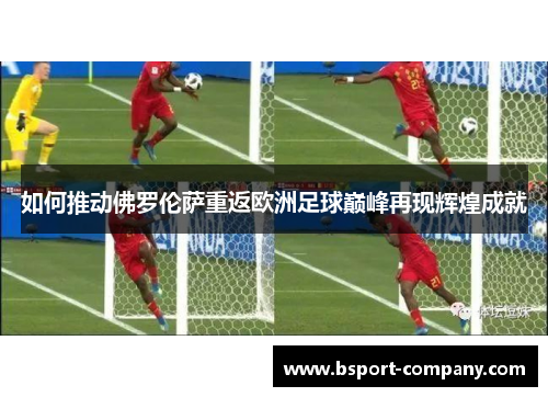 如何推动佛罗伦萨重返欧洲足球巅峰再现辉煌成就