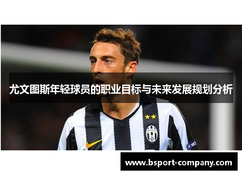 尤文图斯年轻球员的职业目标与未来发展规划分析