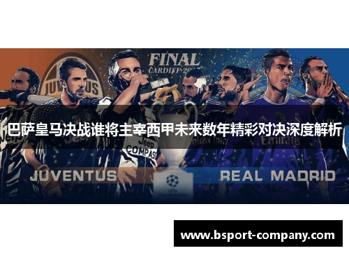 巴萨皇马决战谁将主宰西甲未来数年精彩对决深度解析