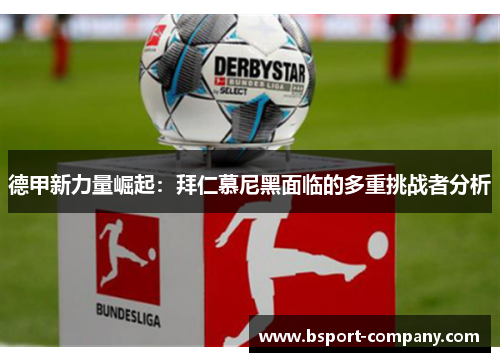 德甲新力量崛起：拜仁慕尼黑面临的多重挑战者分析
