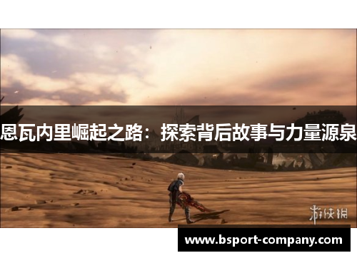 恩瓦内里崛起之路：探索背后故事与力量源泉