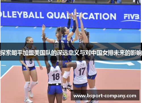 探索朗平加盟美国队的深远意义与对中国女排未来的影响