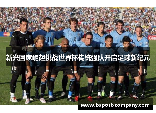 新兴国家崛起挑战世界杯传统强队开启足球新纪元