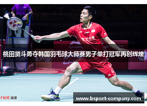 桃田贤斗勇夺韩国羽毛球大师赛男子单打冠军再创辉煌