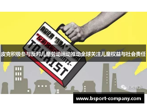 皮克积极参与反对儿童劳动运动推动全球关注儿童权益与社会责任