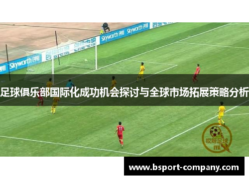 足球俱乐部国际化成功机会探讨与全球市场拓展策略分析