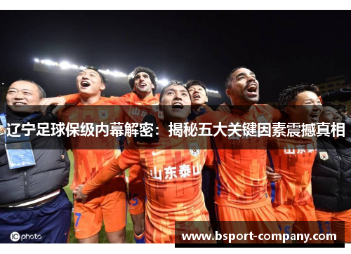 辽宁足球保级内幕解密：揭秘五大关键因素震撼真相