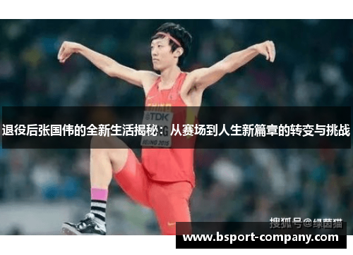 退役后张国伟的全新生活揭秘：从赛场到人生新篇章的转变与挑战