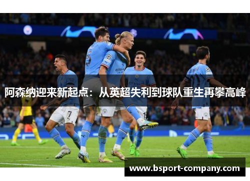 阿森纳迎来新起点：从英超失利到球队重生再攀高峰