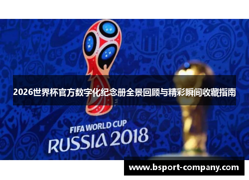 2026世界杯官方数字化纪念册全景回顾与精彩瞬间收藏指南